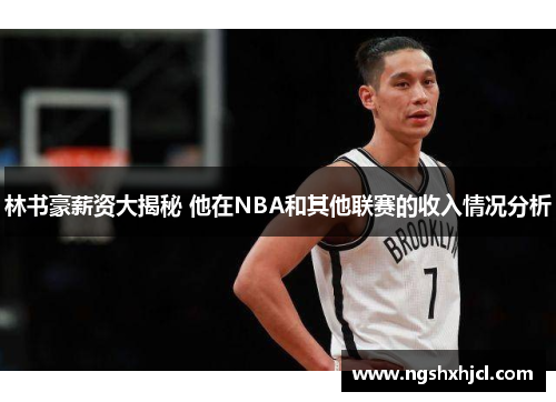 林书豪薪资大揭秘 他在NBA和其他联赛的收入情况分析