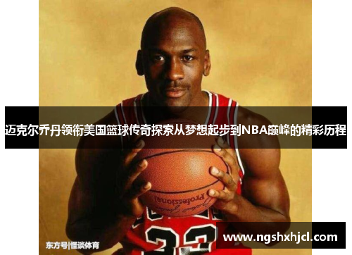 迈克尔乔丹领衔美国篮球传奇探索从梦想起步到NBA巅峰的精彩历程